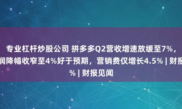 专业杠杆炒股公司 拼多多Q2营收增速放缓至7%，净利润降幅收窄至4%好于预期，营销费仅增长4.5% | 财报见闻